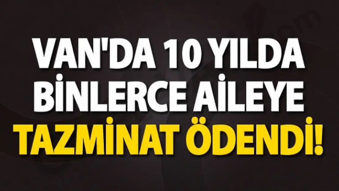 Van'da 10 yılda binlerce aileye tazminat ödendi