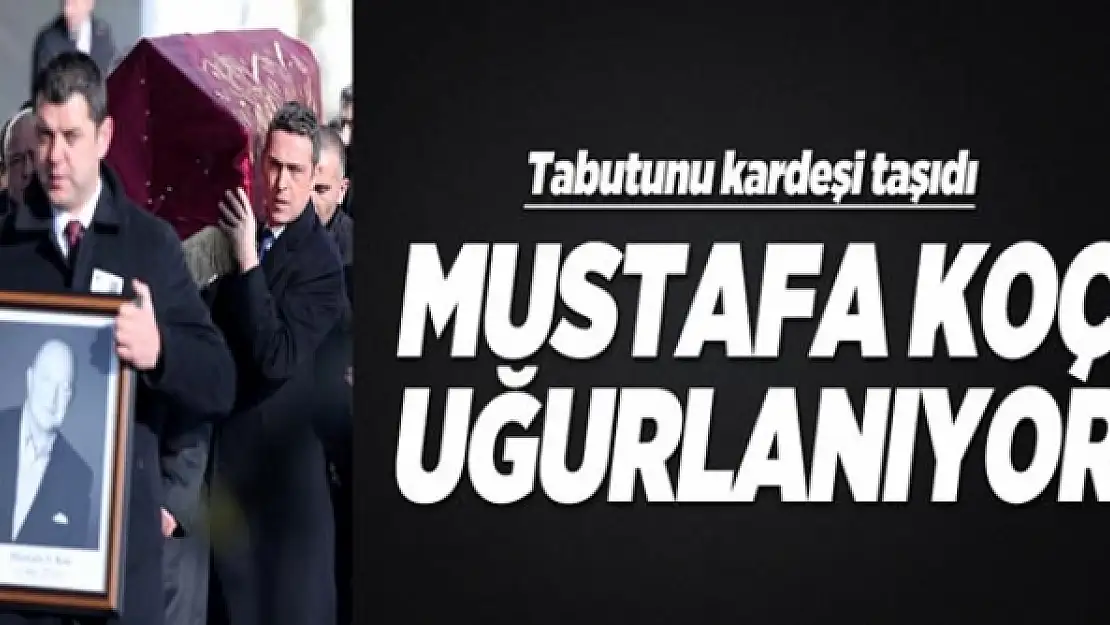 Mustafa Koç son yolculuğuna uğurlanıyor