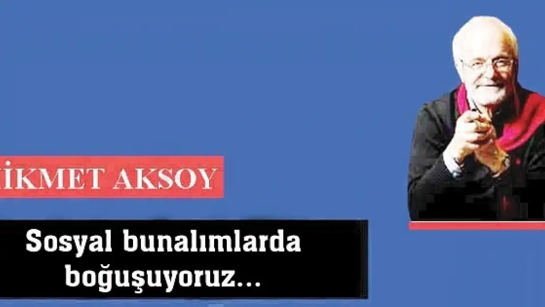 Sosyal bunalımlarda boğuşuyoruz...