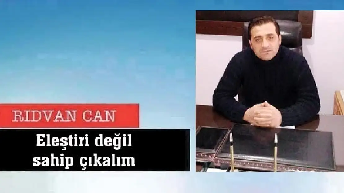 Eleştiri değil  sahip çıkalım