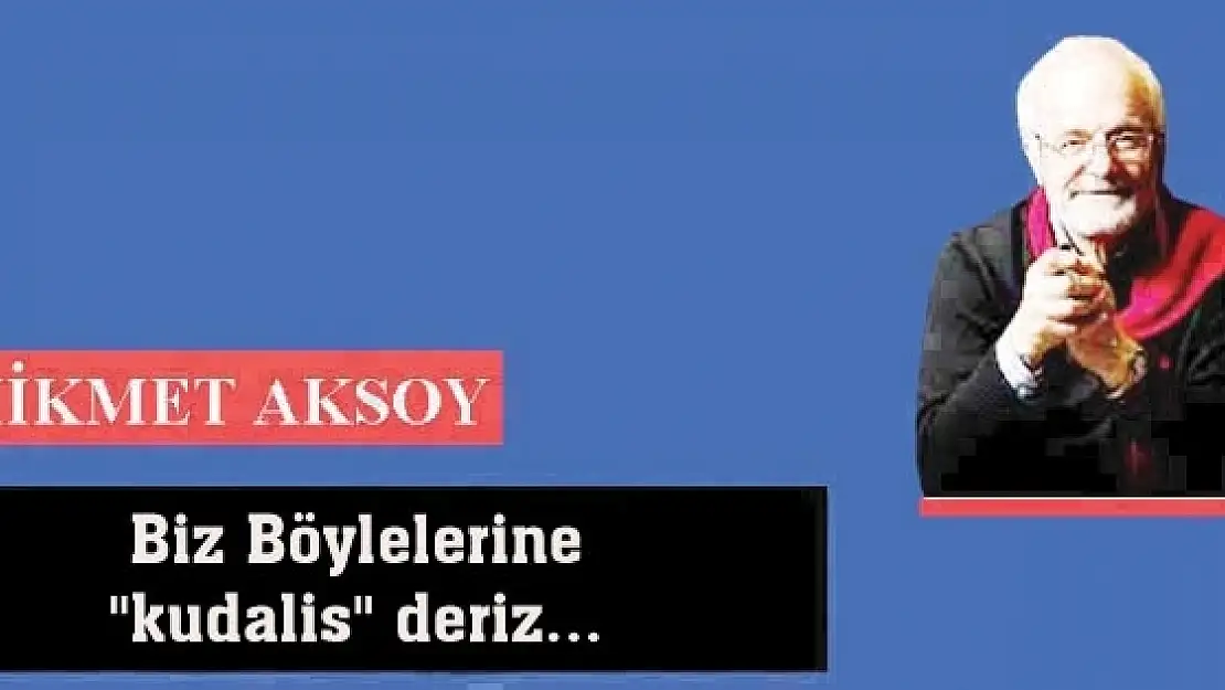 Biz Böylelerine 'kudalis' deriz...