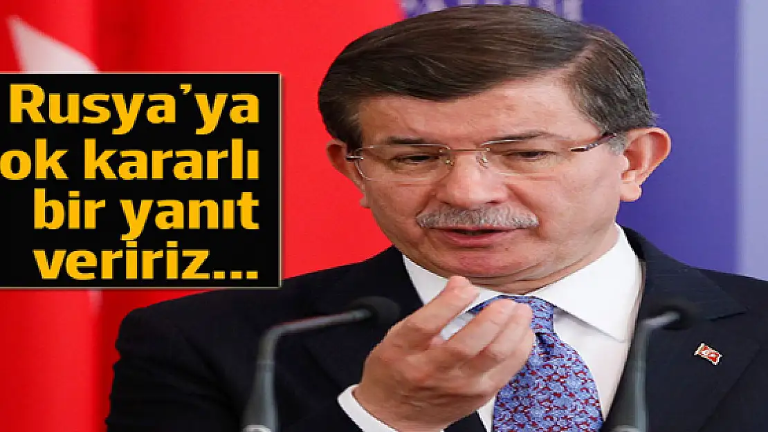 Başbakan Davutoğlu: Rusya'ya çok kararlı bir yanıt veririz