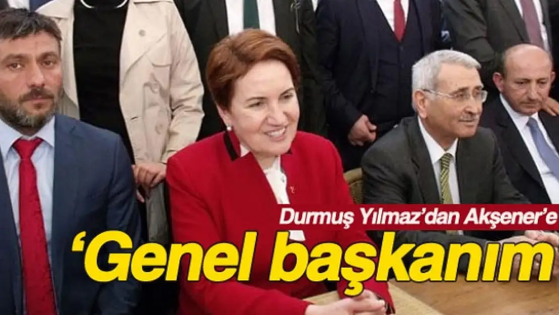 Durmuş Yılmaz'dan Meral Akşener'e: Genel başkanım