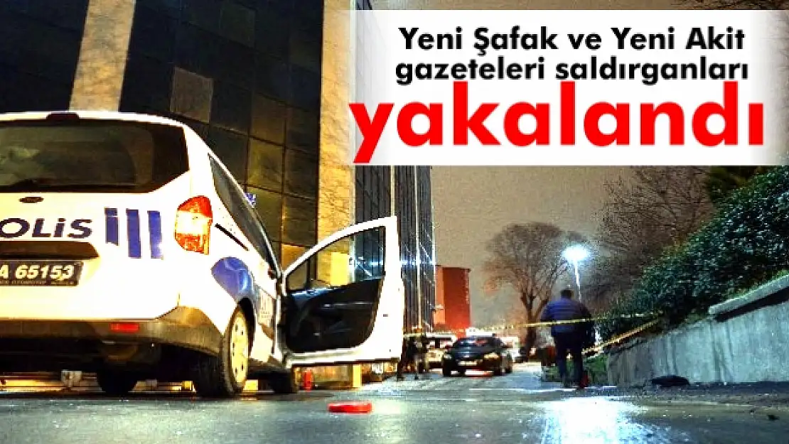 Yeni Şafak ve Yeni Akit gazeteleri saldırganları yakalandı