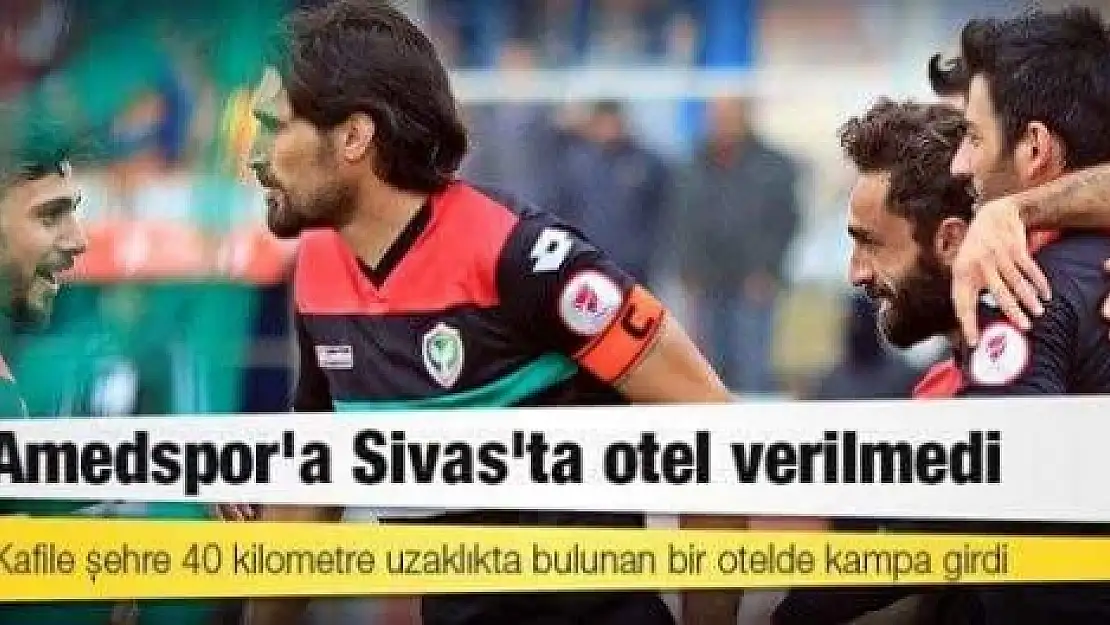 Amedspor`ra Sivas`ta Otel Verilmedi