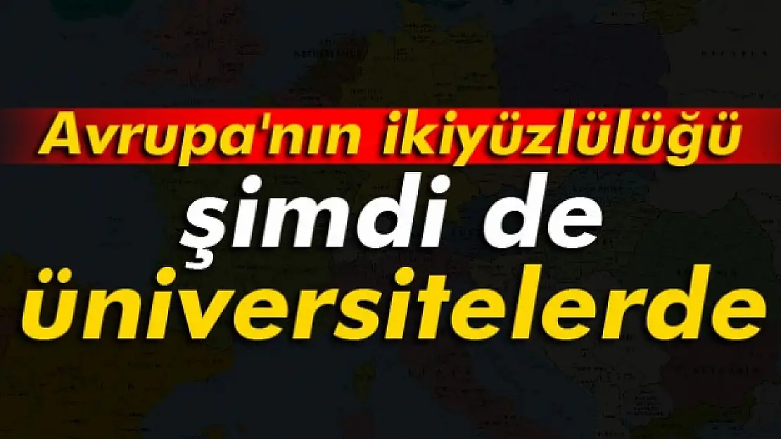 Avrupa'nın ikiyüzlülüğü şimdi de üniversitelerde