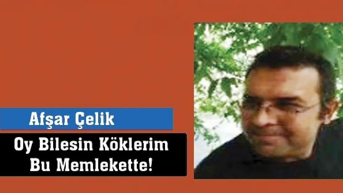 Oy Bilesin Köklerim Bu Memlekette!