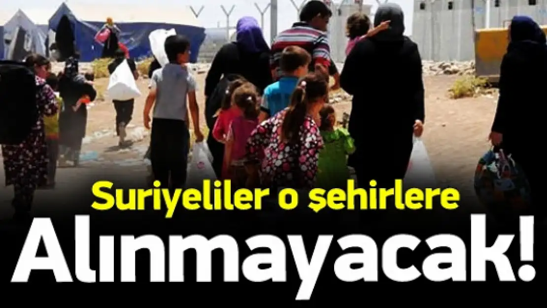 Suriyeli mülteciler bazı şehirlere alınmayacak