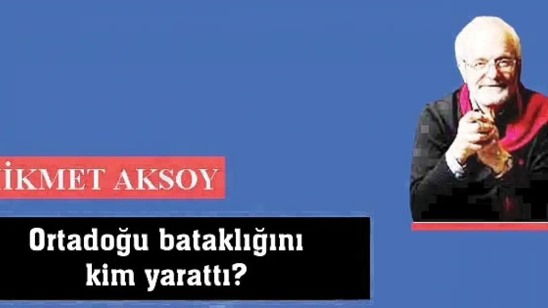 Ortadoğu bataklığını kim yarattı?