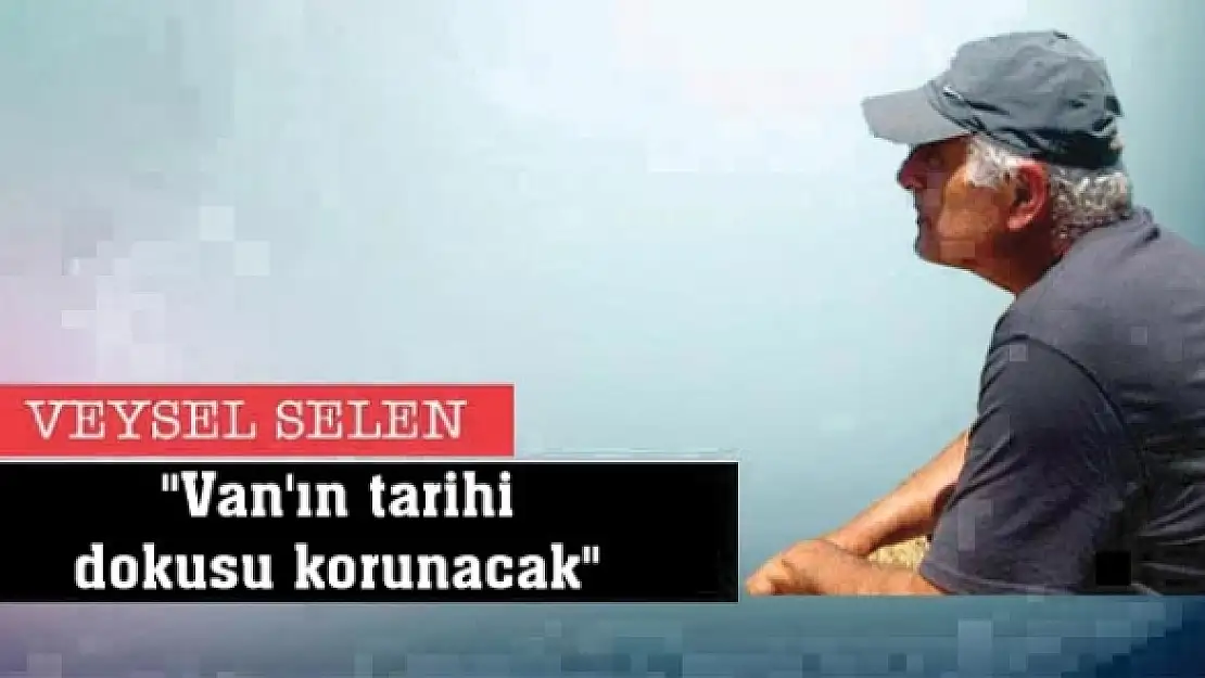 'Van'ın Tarihi Dokusu Korunacak'