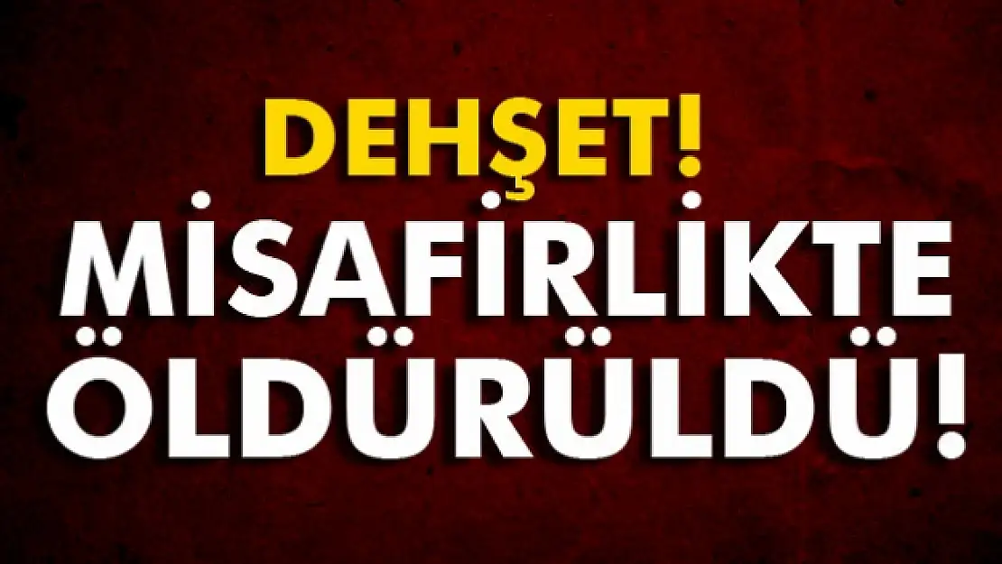 Misafirlikte öldürüldü