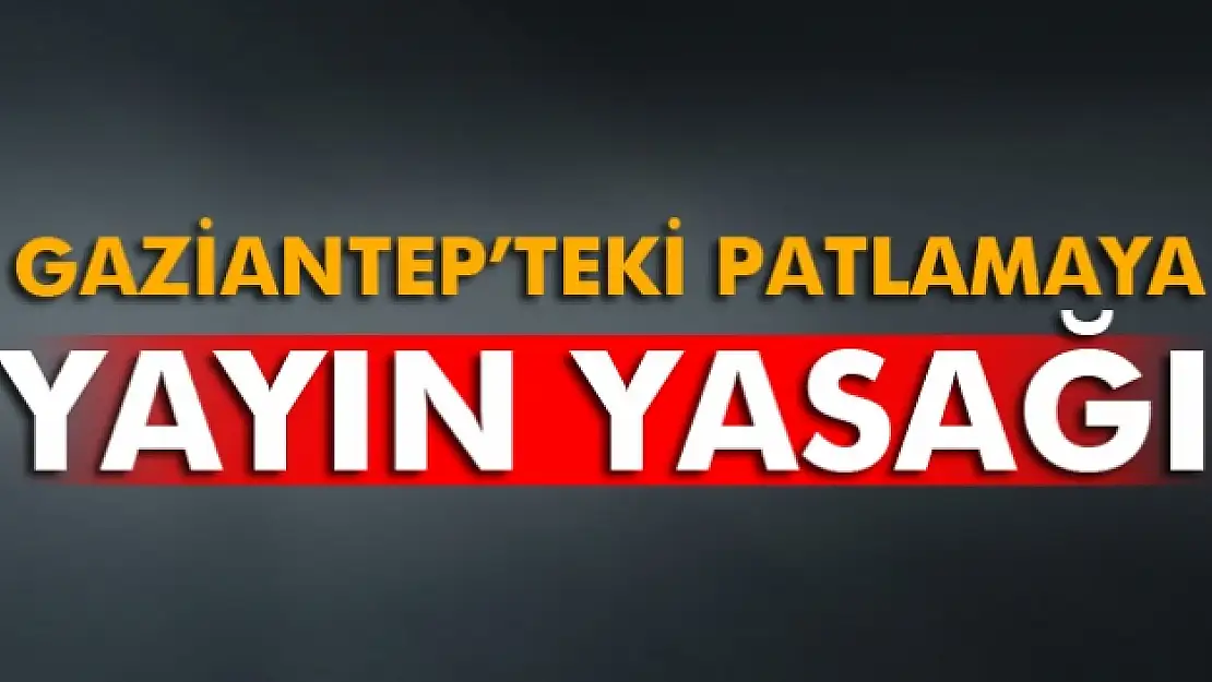 Gaziantepteki patlamaya yayın yasağı geldi