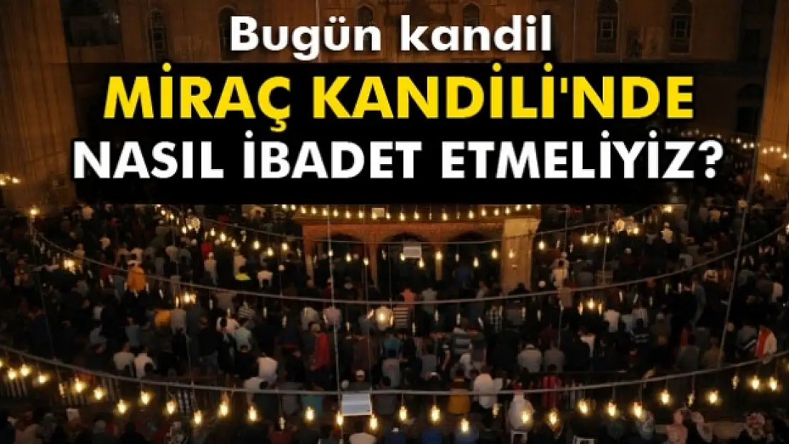 Miraç Kandili ne zaman? Miraç Kandili'nde nasıl ibadet ederiz?