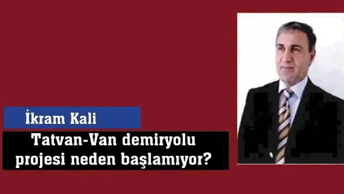 Tatvan-Van demiryolu projesi neden başlamıyor?