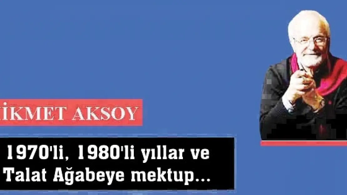 1970'li, 1980'li yıllar ve Talat Ağabeye mektup...