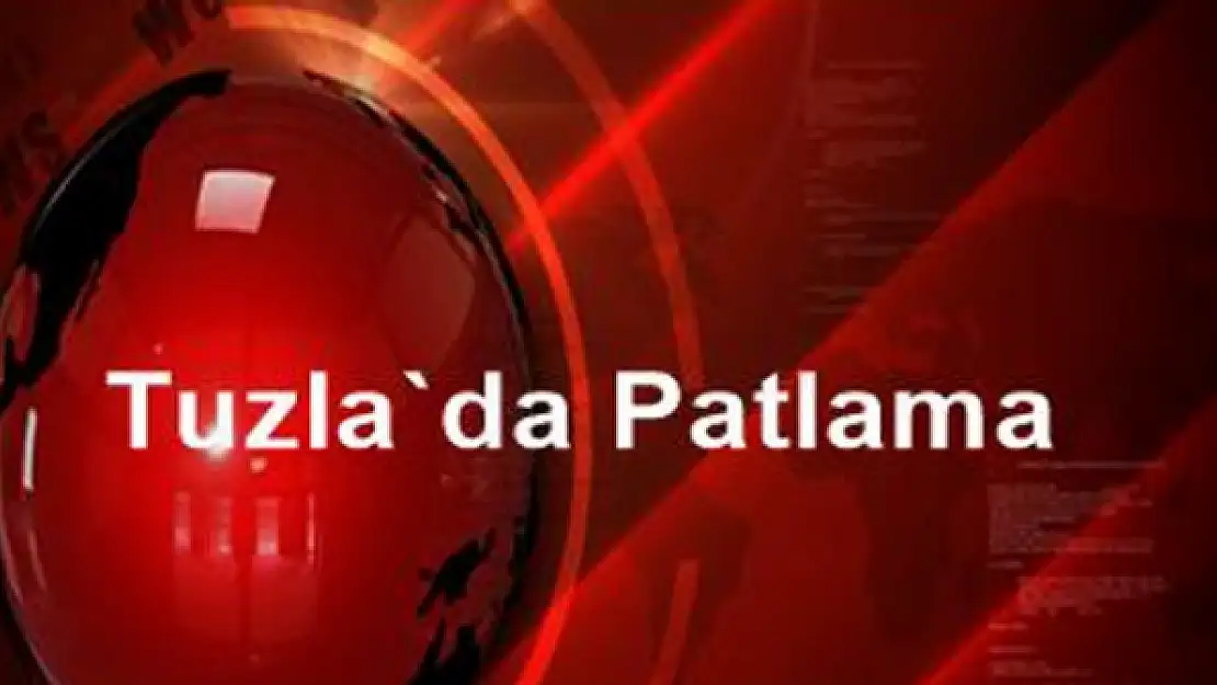 Tuzla'da patlama oldu!