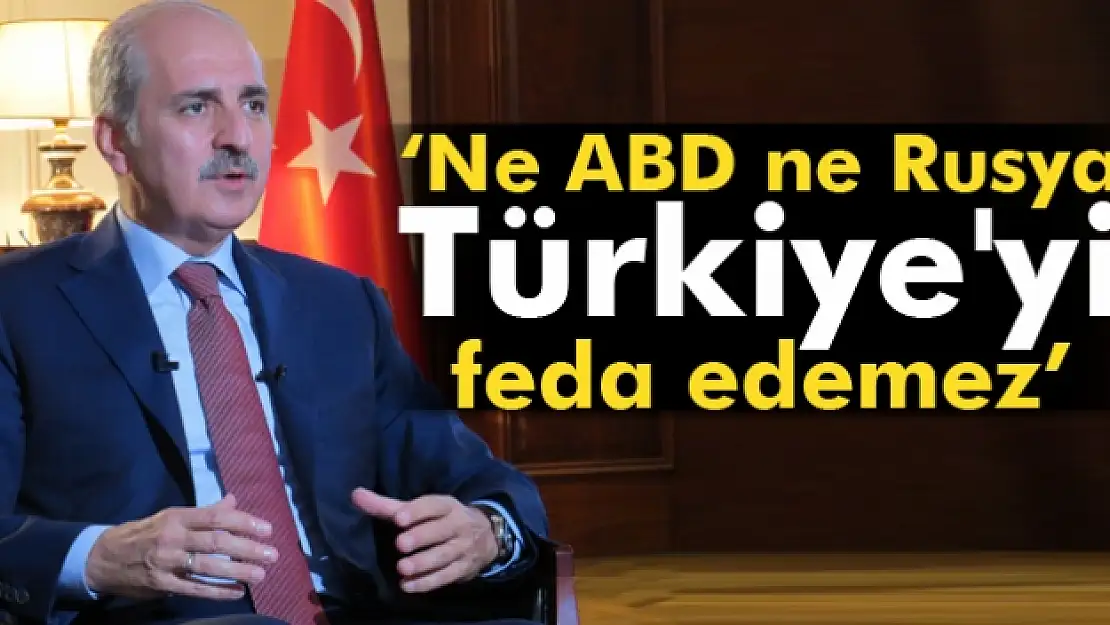 Numan Kurtulmuş: Ne ABD ne Rusya Türkiye'yi feda edemez