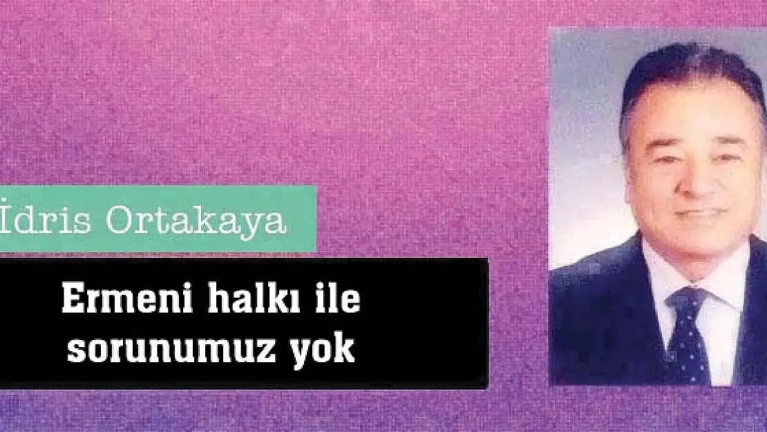 Ermeni halkı ile sorunumuz yok