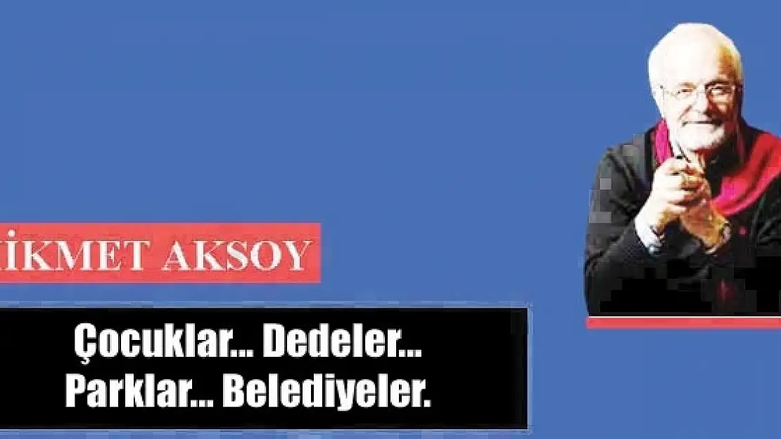 Çocuklar... Dedeler... Parklar... Belediyeler.