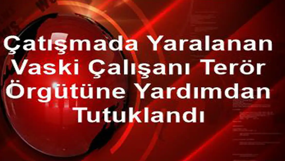 Vaski Çalışanı, Terör Örgütüne Yardımdan Tutuklandı