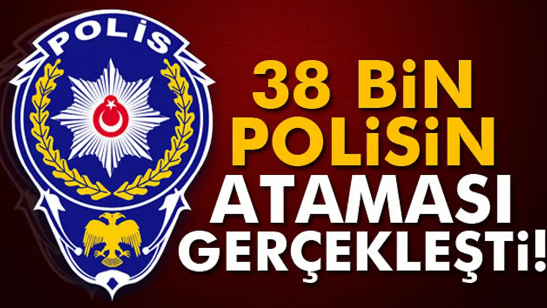 38 bin polisin ataması ve yer değiştirmesi gerçekleşti!