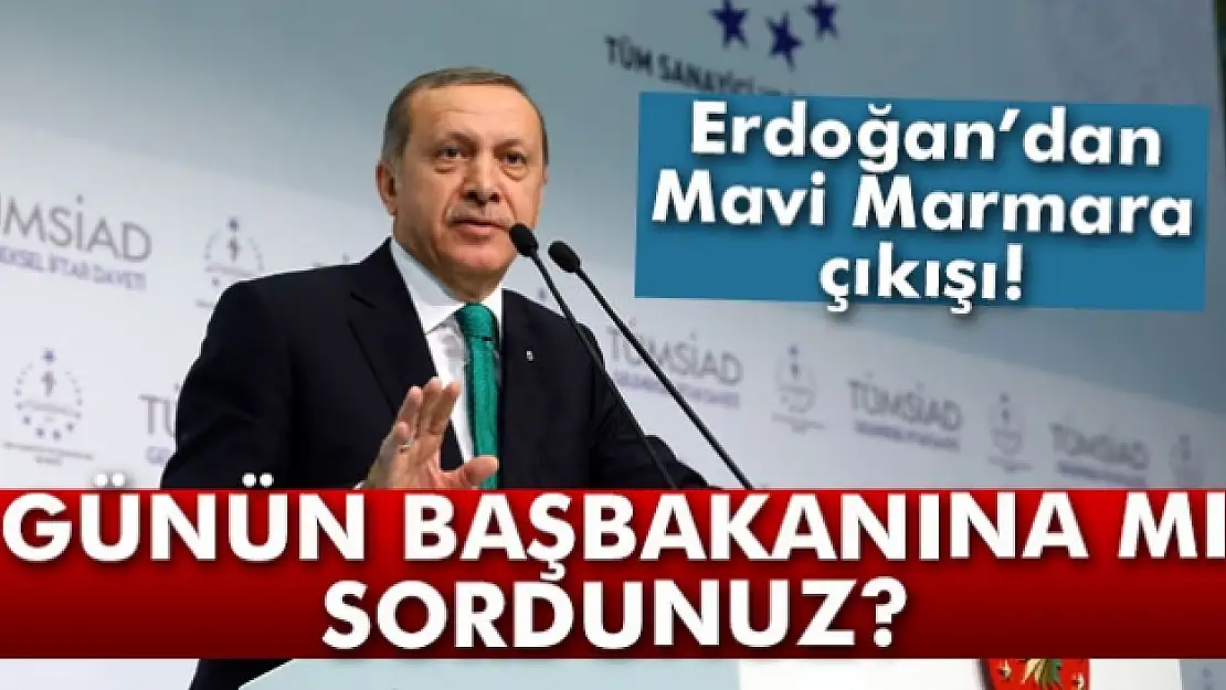 Erdoğan'dan Mavi Marmara çıkışı: 'Günün başbakanına mı sordunuz?'