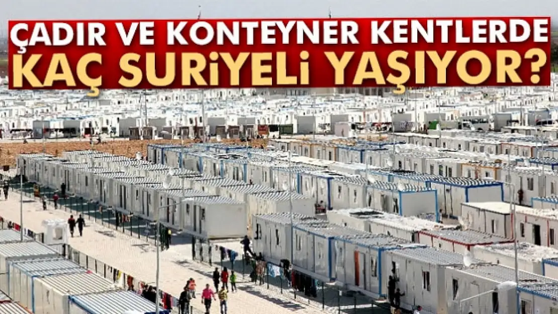 Çadır ve konteyner kentlerde kaç Suriyeli yaşıyor?