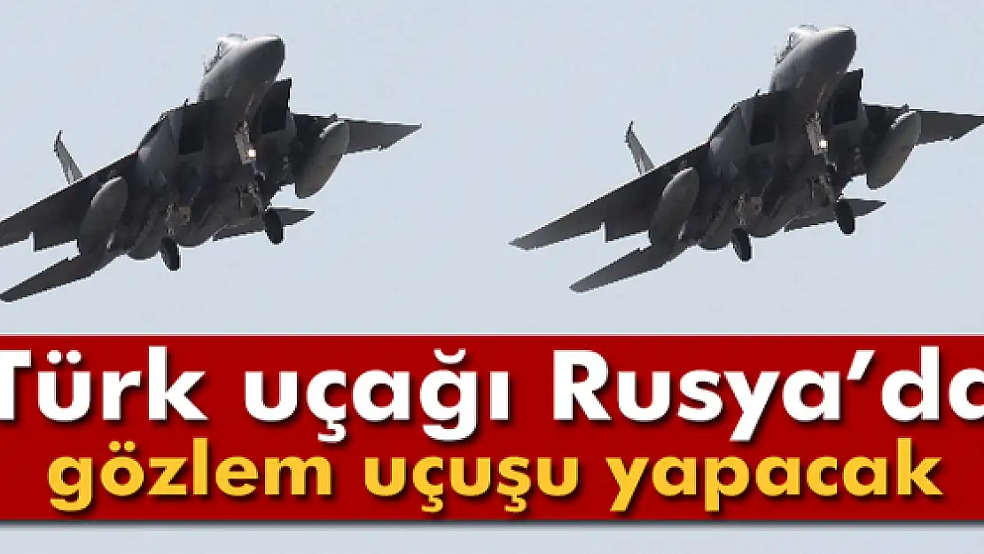 Türk uçakları Rusya Federasyonu üzerinde gözlem uçuşu icra edecek