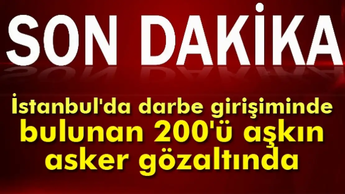 İstanbul’da 200 darbeci asker gözaltına alındı