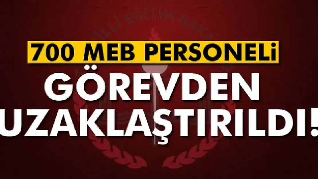 700 MEB personeli görevden uzaklaştırıldı