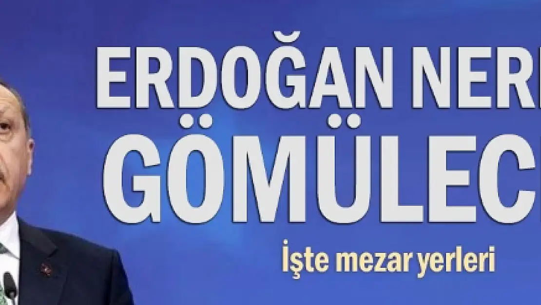 Tayyip Erdoğan'ın mezarı nerede olacak