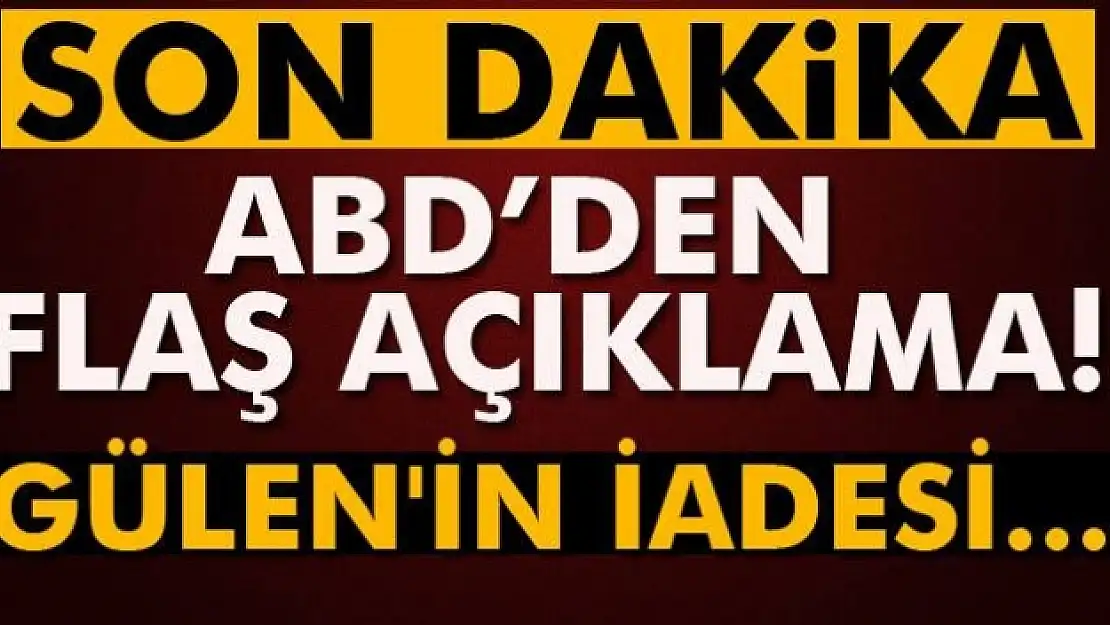 ABD'den flaş Gülen açıklaması