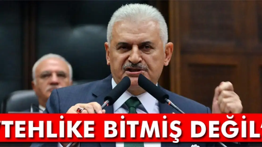 Başbakan Yıldırım: Tehlike bitmiş değil