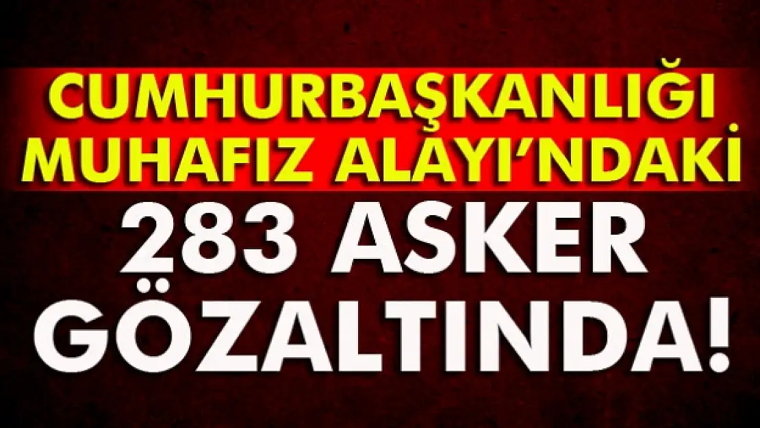 Cumhurbaşkanlığı Muhafız Alayındaki 283 asker gözaltına alındı