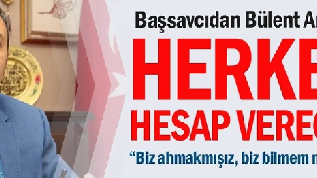 Cumhuriyet başsavcısından Bülent Arınç'a: Herkes hesap verecek