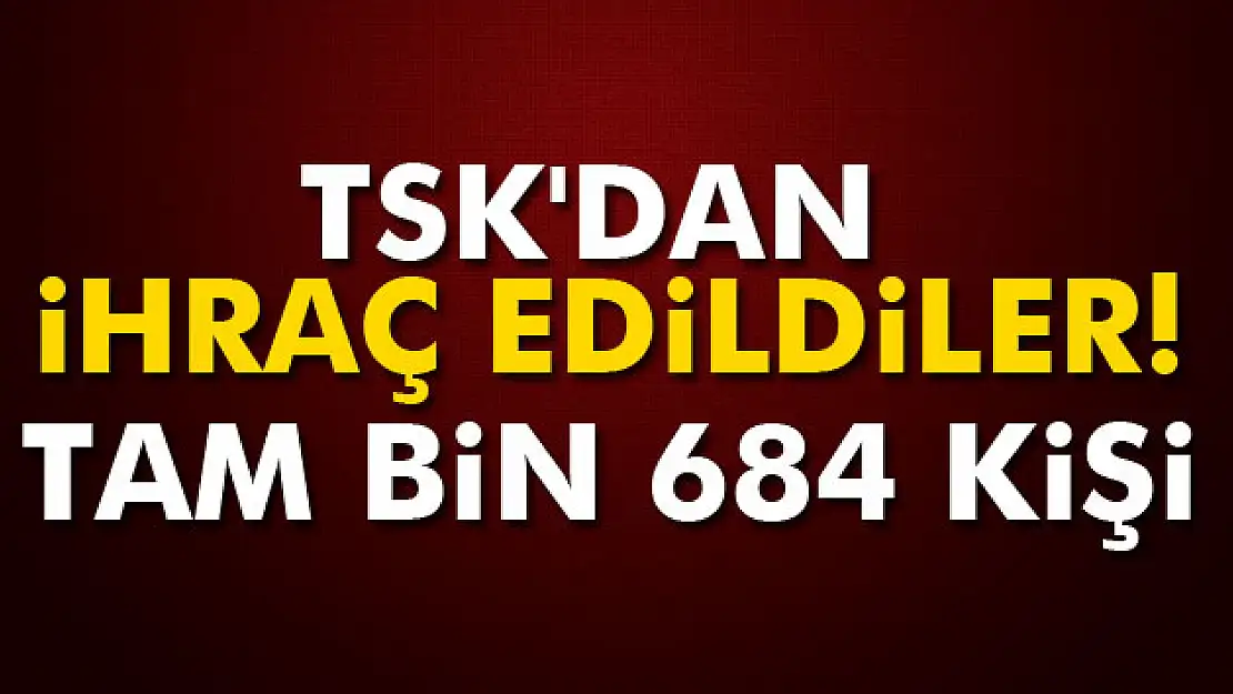 TSK'dan ihraç edildiler: Tam bin 684 kişi