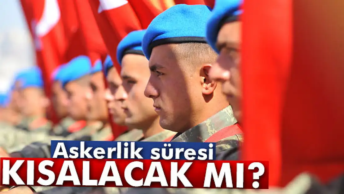 Askerlik süresi kısalacak mı?