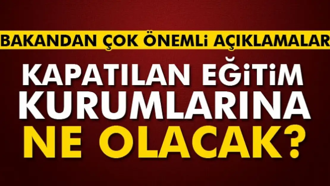 Kapatılan eğitim kurumlarına ne olacak?