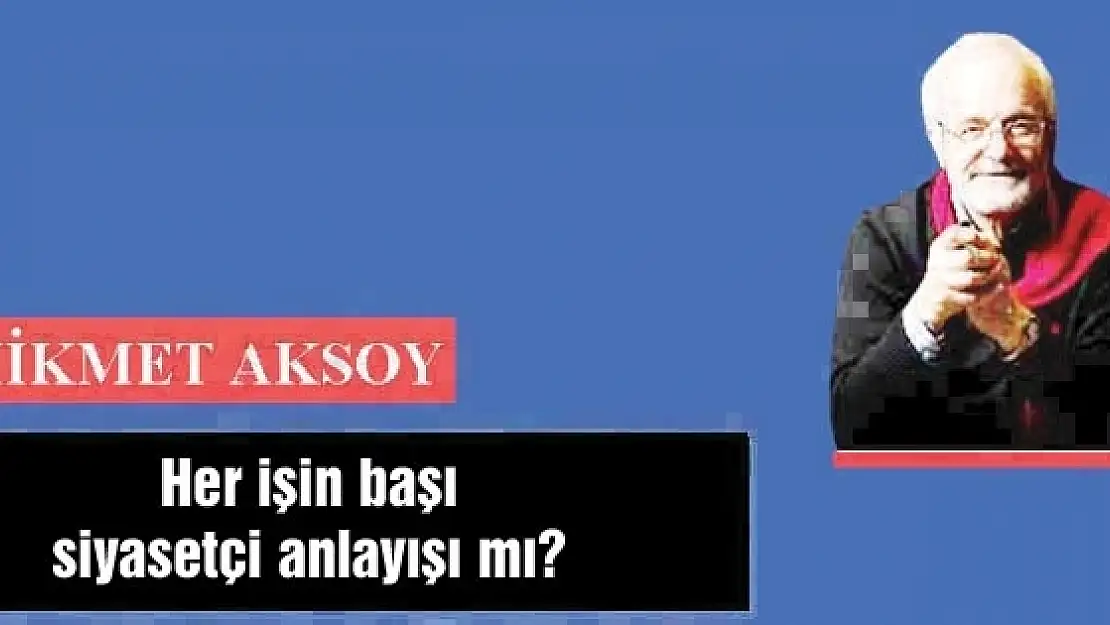 Her işin başı siyasetçi anlayışı mı?