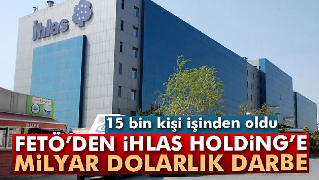 FETÖ, İhlas'a milyarlarca dolarlık darbe vurdu