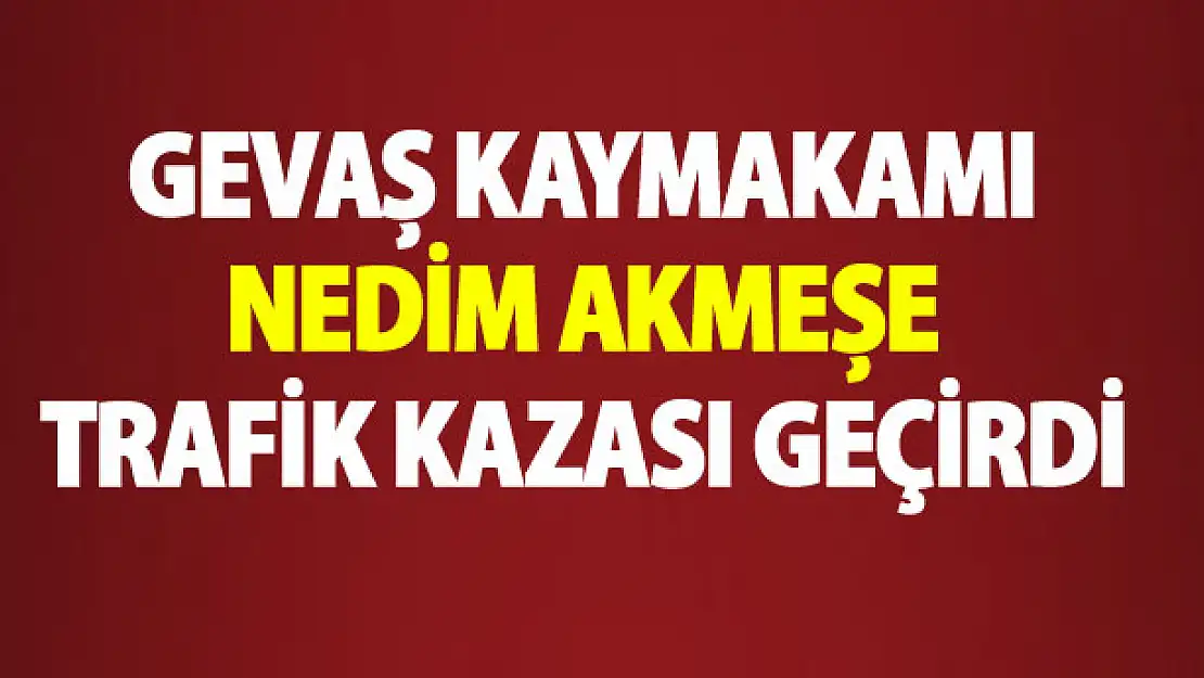 Gevaş kaymakamı Akmeşe, trafik kazası geçirdi