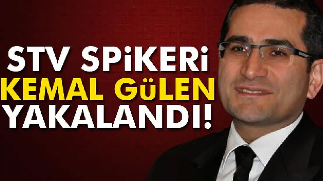 STV spikeri Kemal Gülen yakalandı