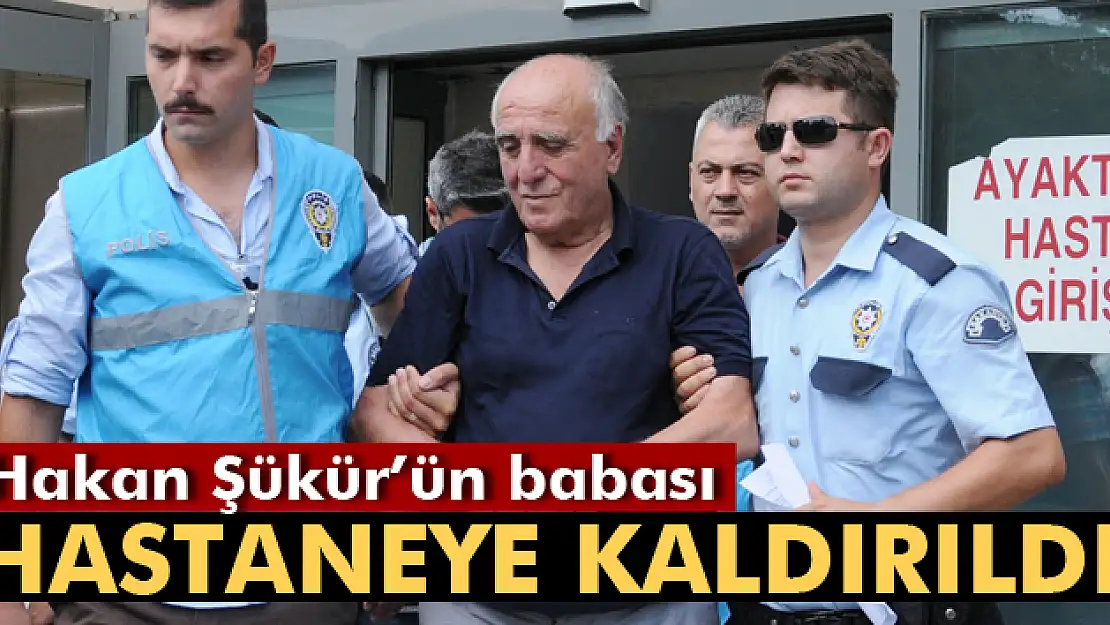 Hakan Şükürün babası hastaneye kaldırıldı