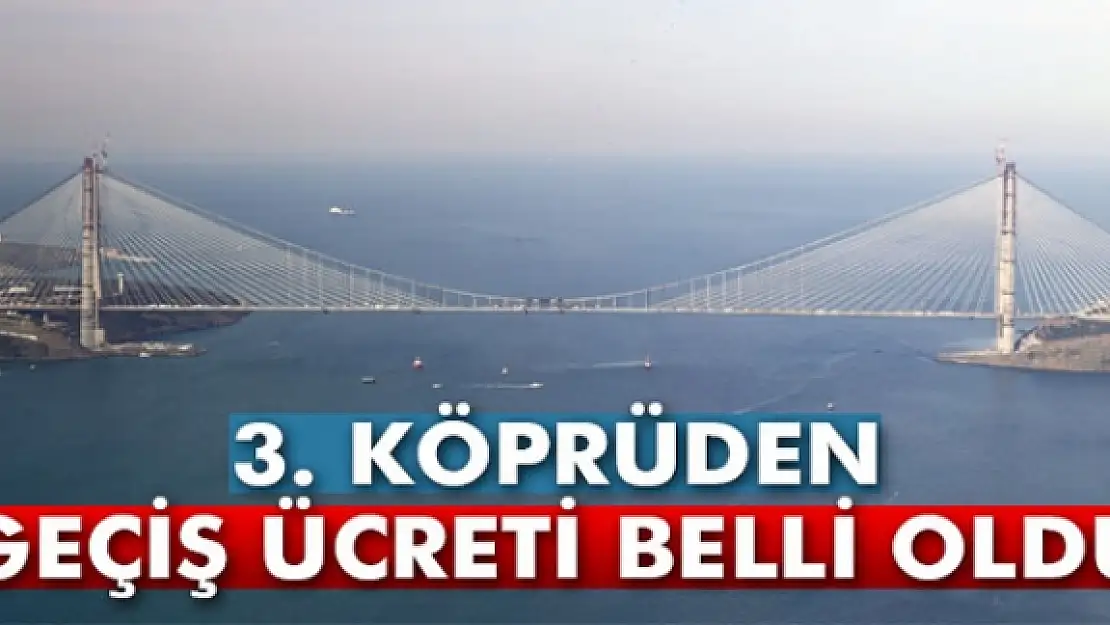 3. köprüden geçiş ücreti belli oldu!