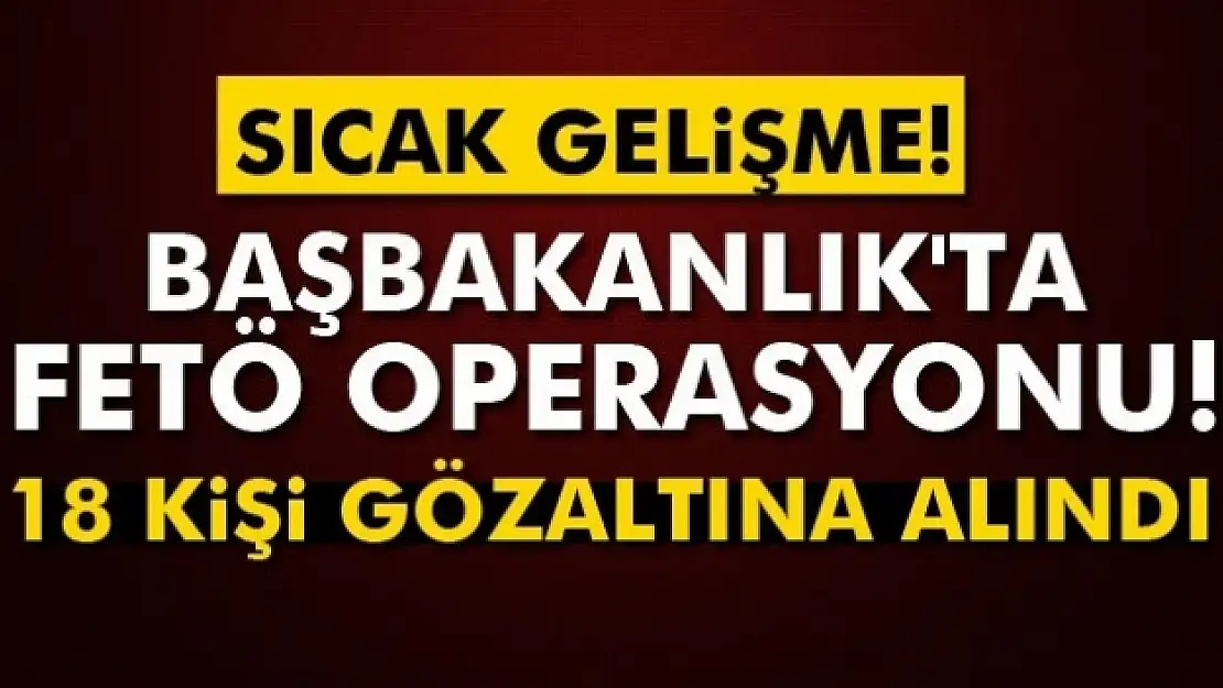 Başbakanlık çalışanı 18 kişi gözaltına alındı