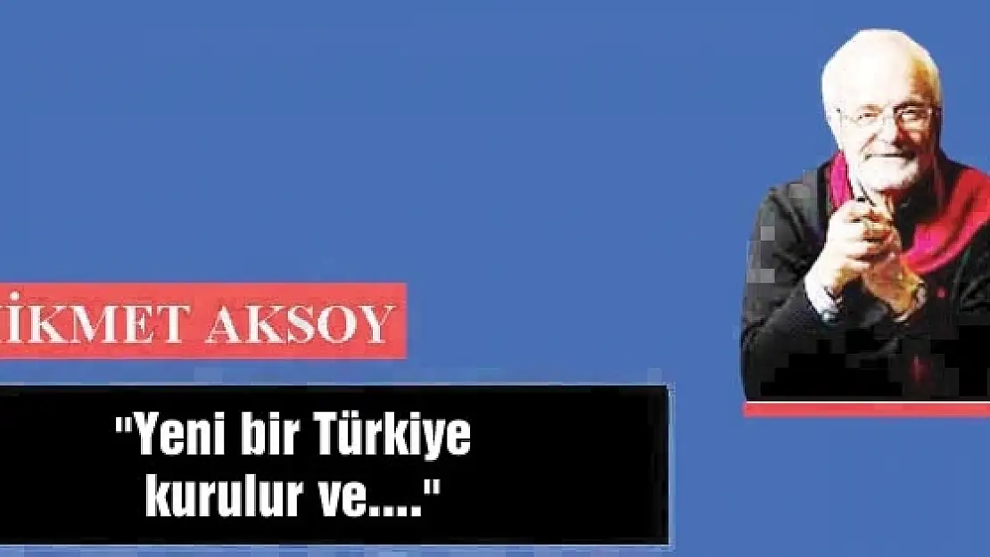 'Yeni bir Türkiye kurulur ve....'