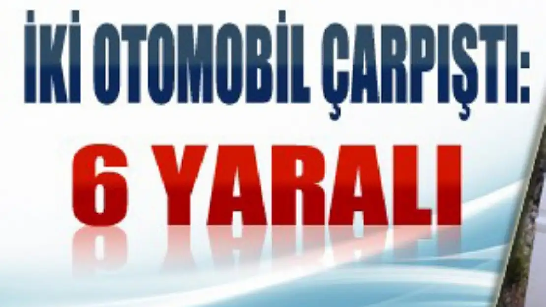 Otomobiller çarpıştı: 6 yaralı