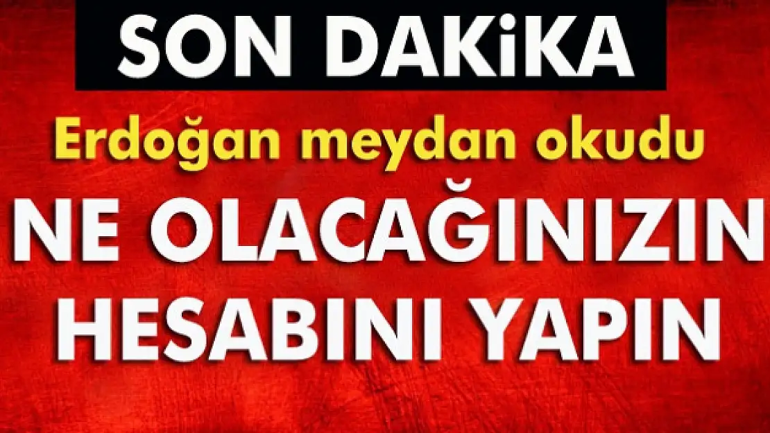 Cumhurbaşkanı Erdoğan meydan okudu: Ne olacağınızın hesabını yapın