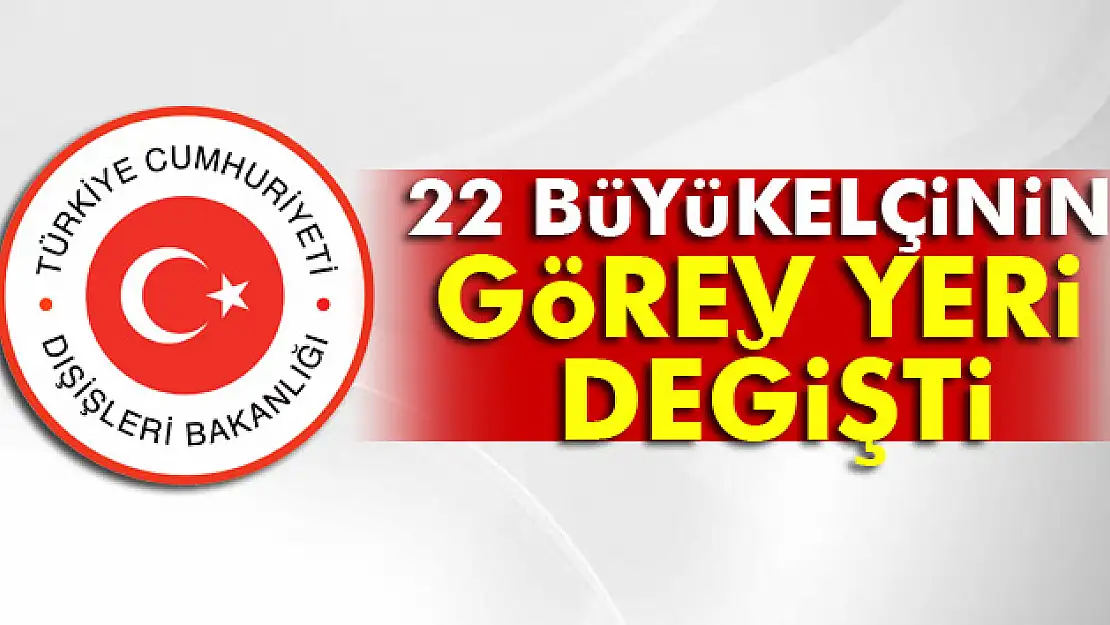 22 Büyükelçi'nin görev yeri değişti  