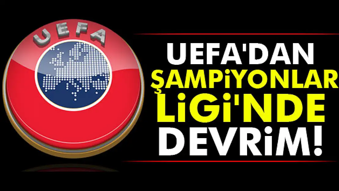 UEFA'dan Şampiyonlar Ligi'nde devrim